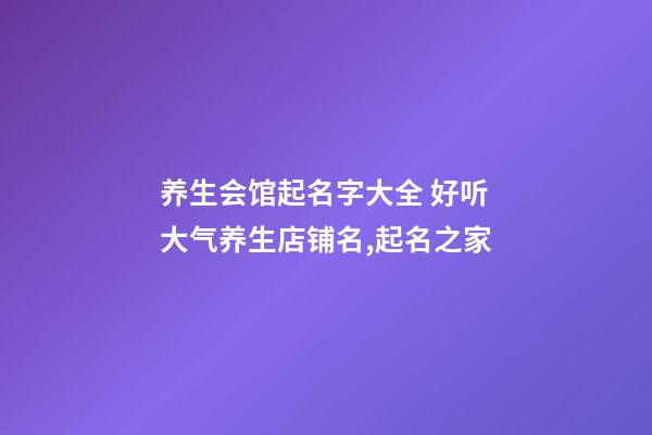 养生会馆起名字大全 好听大气养生店铺名,起名之家-第1张-店铺起名-玄机派